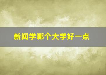 新闻学哪个大学好一点