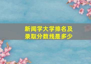 新闻学大学排名及录取分数线是多少