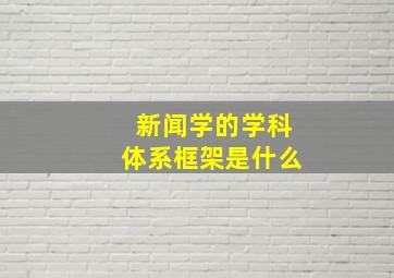 新闻学的学科体系框架是什么