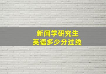 新闻学研究生英语多少分过线