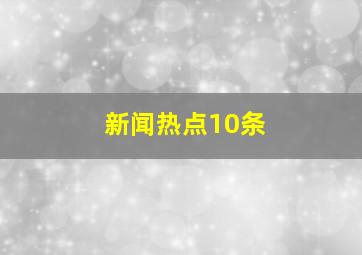 新闻热点10条