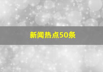 新闻热点50条