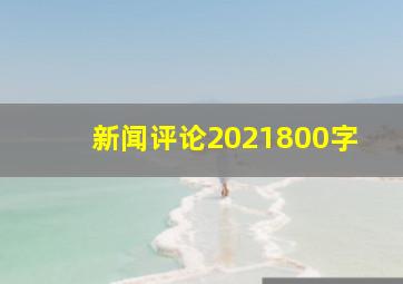 新闻评论2021800字