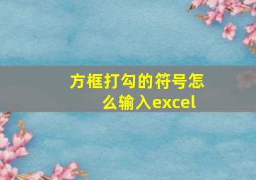 方框打勾的符号怎么输入excel