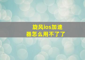 旋风ios加速器怎么用不了了