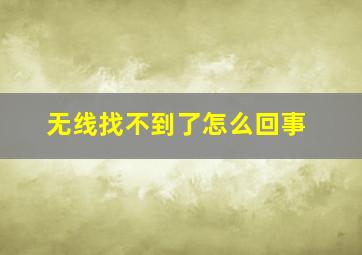 无线找不到了怎么回事