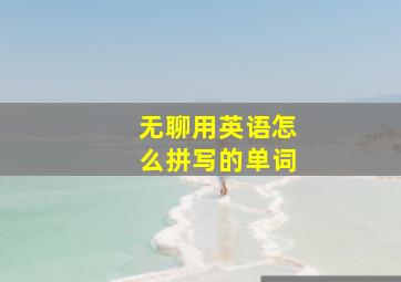 无聊用英语怎么拼写的单词