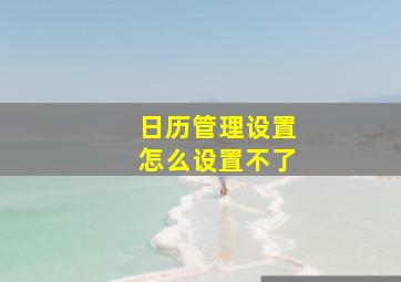 日历管理设置怎么设置不了