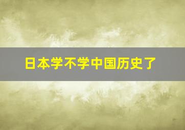 日本学不学中国历史了