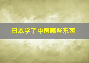 日本学了中国哪些东西