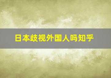 日本歧视外国人吗知乎