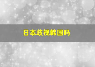 日本歧视韩国吗