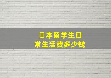 日本留学生日常生活费多少钱