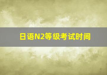 日语N2等级考试时间