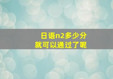 日语n2多少分就可以通过了呢