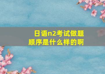 日语n2考试做题顺序是什么样的啊