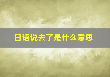 日语说去了是什么意思