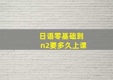 日语零基础到n2要多久上课