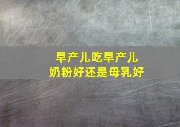 早产儿吃早产儿奶粉好还是母乳好