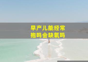 早产儿能经常抱吗会缺氧吗