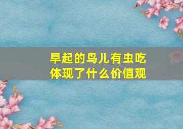 早起的鸟儿有虫吃体现了什么价值观