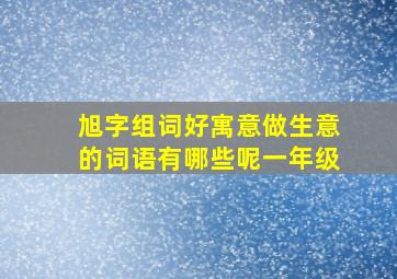 旭字组词好寓意做生意的词语有哪些呢一年级