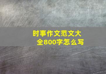 时事作文范文大全800字怎么写