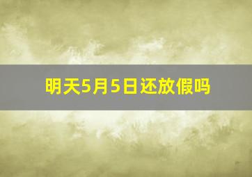 明天5月5日还放假吗