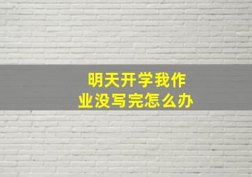 明天开学我作业没写完怎么办