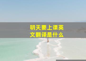 明天要上课英文翻译是什么