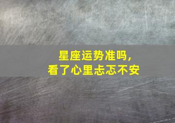 星座运势准吗,看了心里忐忑不安