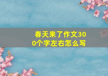 春天来了作文300个字左右怎么写