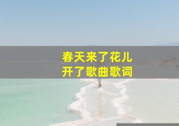 春天来了花儿开了歌曲歌词