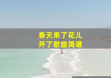 春天来了花儿开了歌曲简谱