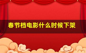 春节档电影什么时候下架