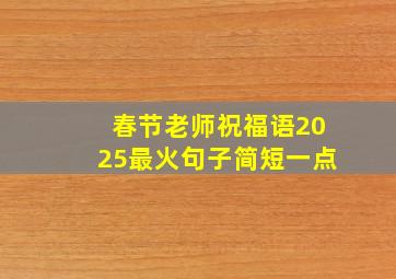 春节老师祝福语2025最火句子简短一点