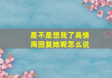 是不是想我了高情商回复她呢怎么说