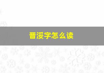 晋浽字怎么读