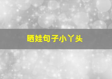 晒娃句子小丫头