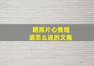 晒照片心情短语怎么说的文雅