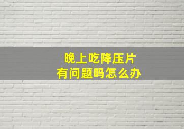 晚上吃降压片有问题吗怎么办