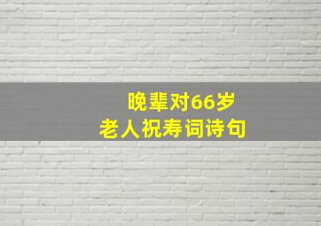 晚辈对66岁老人祝寿词诗句