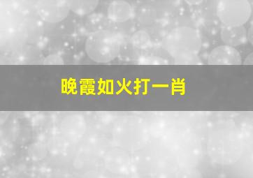 晚霞如火打一肖