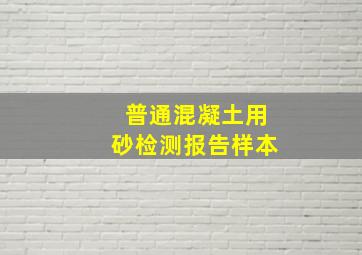 普通混凝土用砂检测报告样本