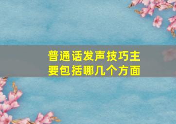 普通话发声技巧主要包括哪几个方面