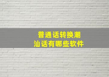 普通话转换潮汕话有哪些软件