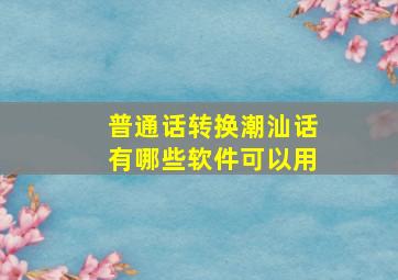 普通话转换潮汕话有哪些软件可以用