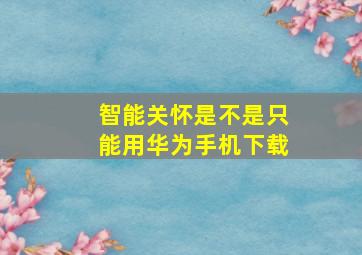 智能关怀是不是只能用华为手机下载