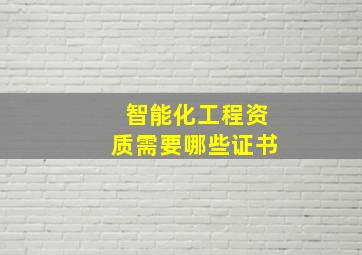 智能化工程资质需要哪些证书