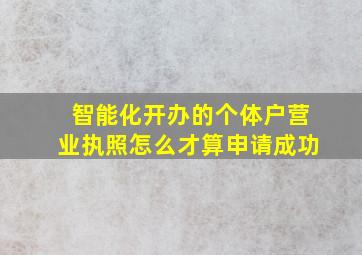 智能化开办的个体户营业执照怎么才算申请成功